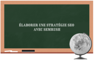 SEO – Élaborer, déployer et suivre une Stratégie SEO avec SEMrush
